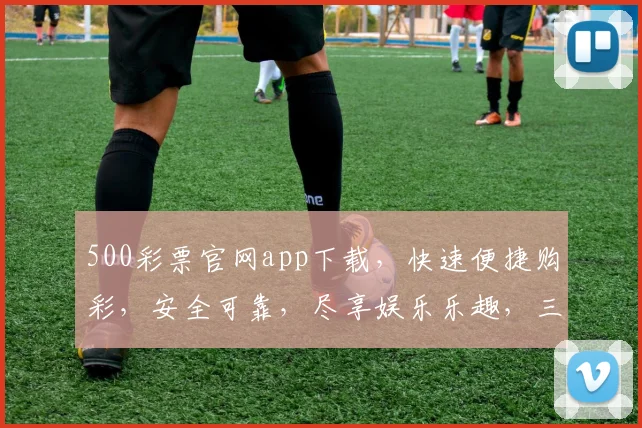 500彩票官网app下载，快速便捷购彩，安全可靠，尽享娱乐乐趣，三重优惠等你来