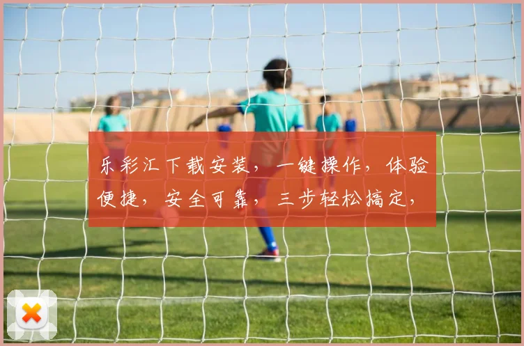 乐彩汇下载安装，一键操作，体验便捷，安全可靠，三步轻松搞定，不容错过