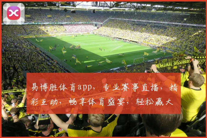 易博胜体育app，专业赛事直播，精彩互动，畅享体育盛宴，轻松赢大奖，尽在易博胜