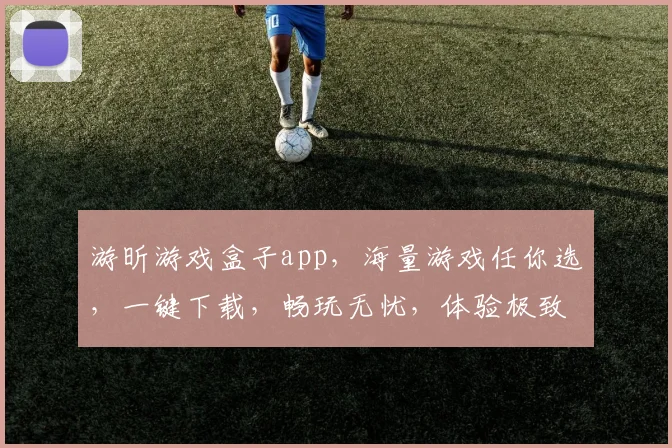 游昕游戏盒子app，海量游戏任你选，一键下载，畅玩无忧，体验极致游戏乐趣，三重福利等你来