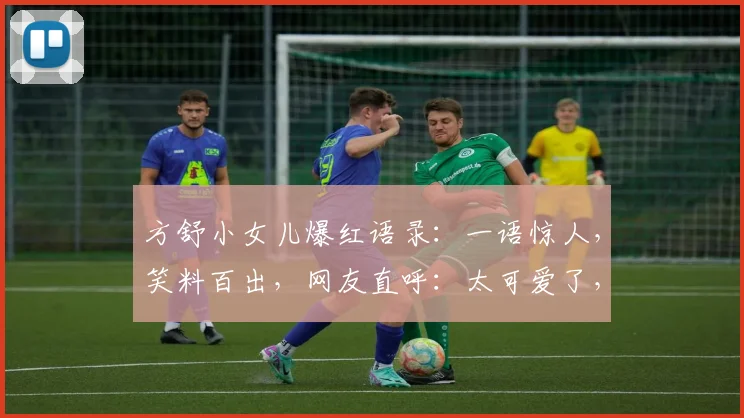 方舒小女儿爆红语录：一语惊人，笑料百出，网友直呼：太可爱了，逗笑无数逗逗逗