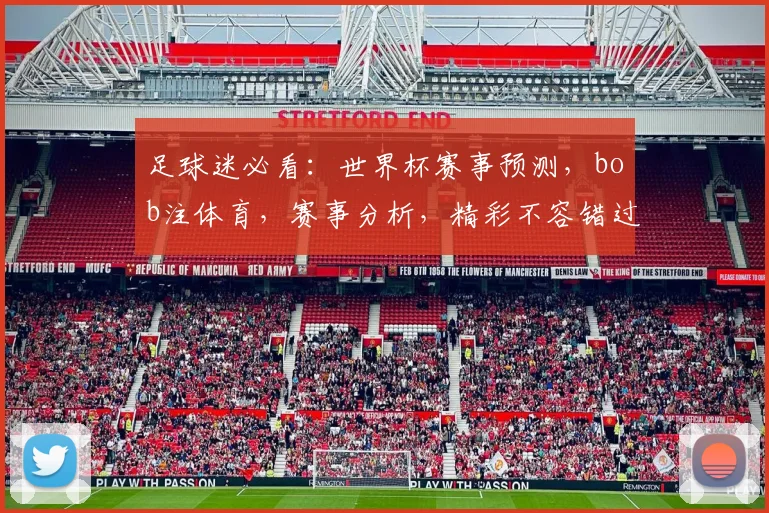 足球迷必看：世界杯赛事预测，bob注体育，赛事分析，精彩不容错过