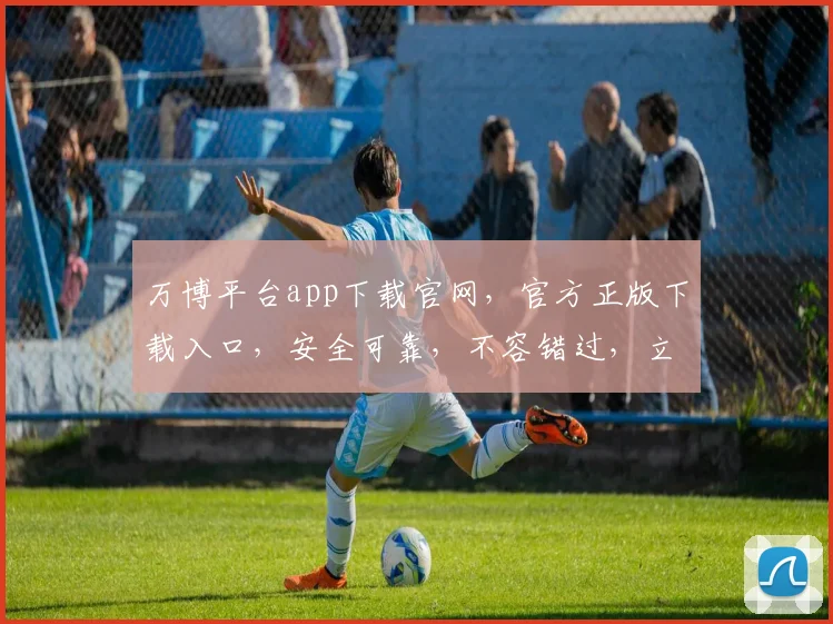 万博平台app下载官网，官方正版下载入口，安全可靠，不容错过，立即体验