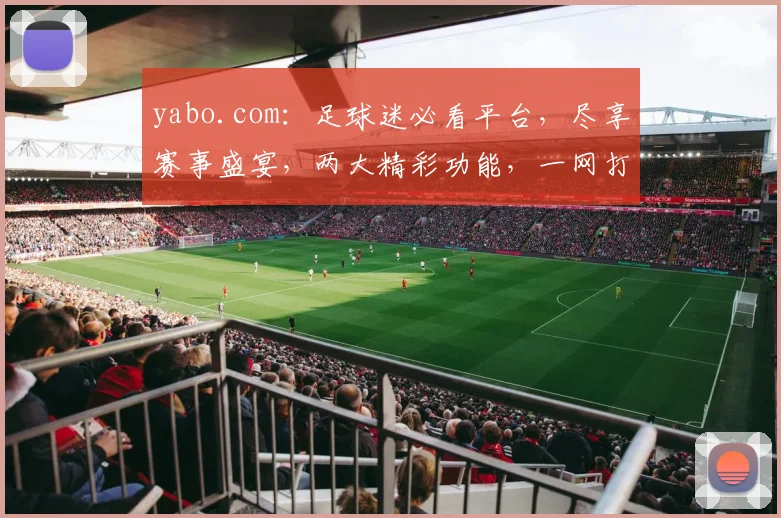 yabo.com：足球迷必看平台，尽享赛事盛宴，两大精彩功能，一网打尽