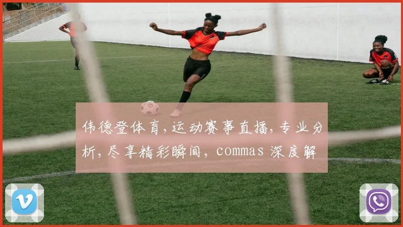 伟德登体育,运动赛事直播,专业分析,尽享精彩瞬间, commas 深度解读。