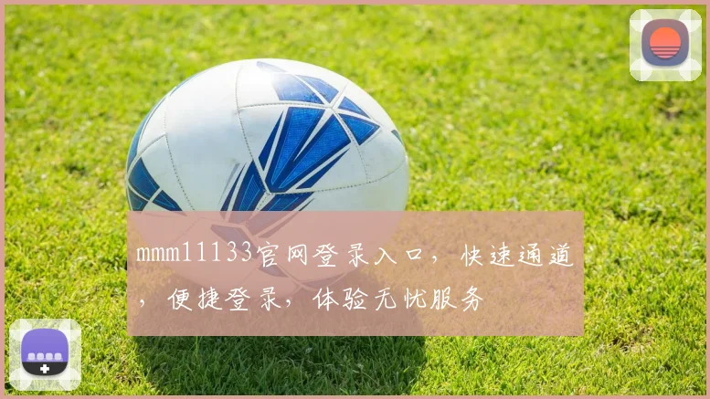 mmm11133官网登录入口，快速通道，便捷登录，体验无忧服务
