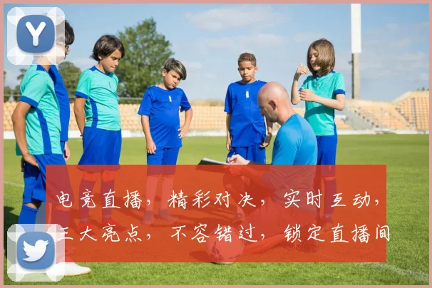 电竞直播，精彩对决，实时互动，三大亮点，不容错过，锁定直播间