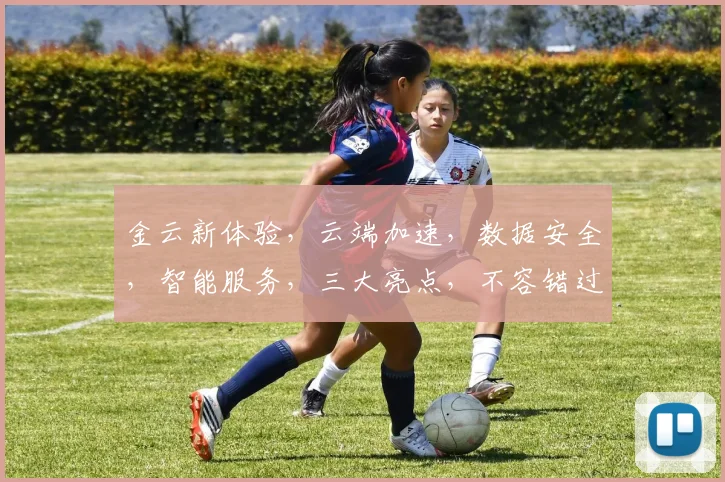 金云新体验，云端加速，数据安全，智能服务，三大亮点，不容错过，敬请关注
