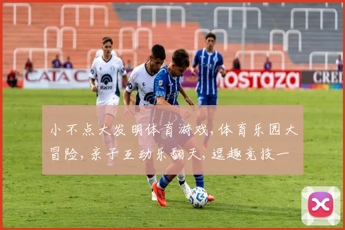 小不点大发明体育游戏,体育乐园大冒险,亲子互动乐翻天,逗趣竞技一网打尽