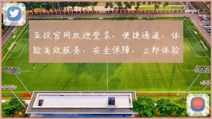亚投官网欢迎登录，便捷通道，体验高效服务，安全保障，立即体验