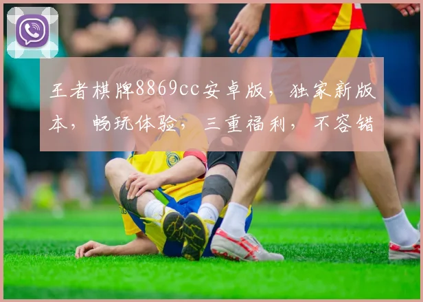 王者棋牌8869cc安卓版，独家新版本，畅玩体验，三重福利，不容错过，快来下载