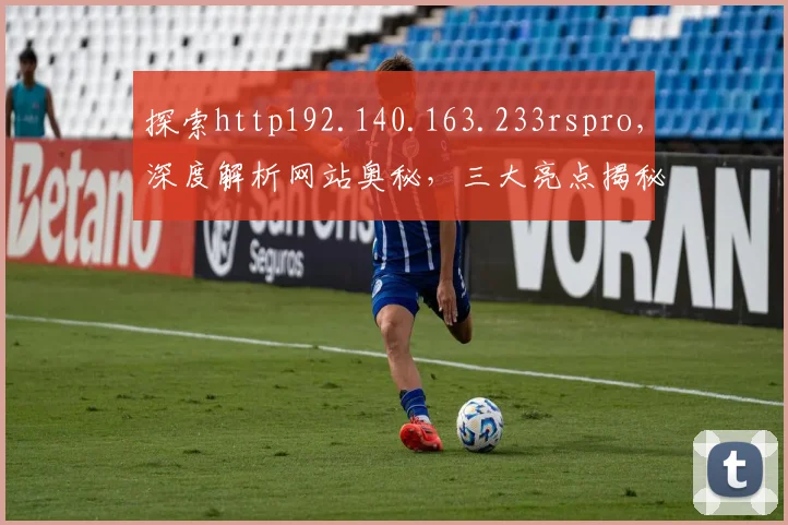 探索http192.140.163.233rspro，深度解析网站奥秘，三大亮点揭秘，不容错过