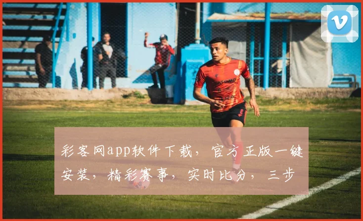 彩客网app软件下载，官方正版一键安装，精彩赛事，实时比分，三步轻松享受