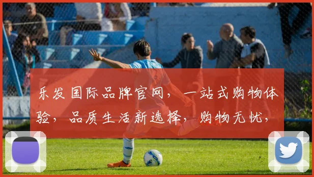 乐发国际品牌官网，一站式购物体验，品质生活新选择，购物无忧，尽在乐发国际