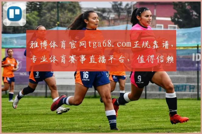 雅博体育官网tga68.com正规靠谱，专业体育赛事直播平台，值得信赖